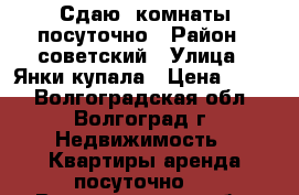 Сдаю  комнаты посуточно › Район ­ советский › Улица ­ Янки купала › Цена ­ 700 - Волгоградская обл., Волгоград г. Недвижимость » Квартиры аренда посуточно   . Волгоградская обл.,Волгоград г.